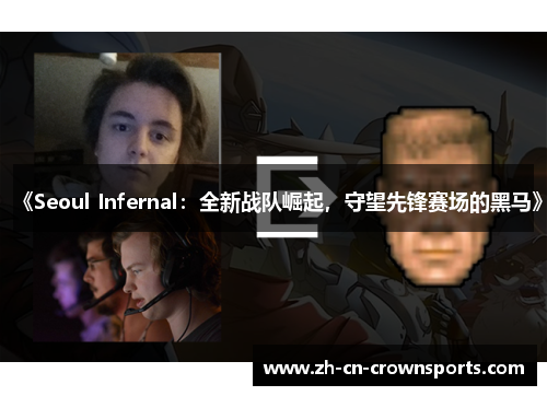 《Seoul Infernal：全新战队崛起，守望先锋赛场的黑马》
