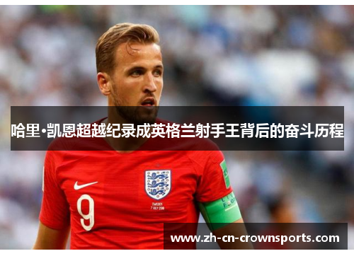 哈里·凯恩超越纪录成英格兰射手王背后的奋斗历程